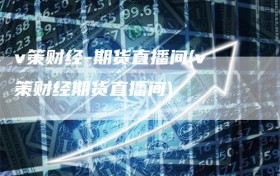 v策财经-期货直播间(v策财经期货直播间)