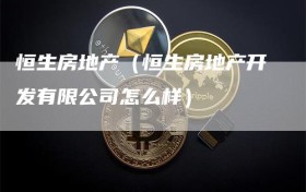 恒生房地产（恒生房地产开发有限公司怎么样）