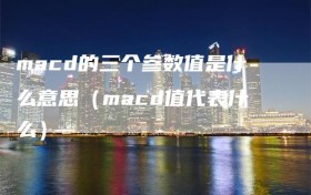 macd的三个参数值是什么意思（macd值代表什么）