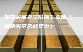 期货买多卖空价格怎么定（期货买空怎样卖出）