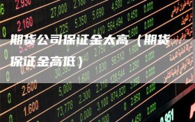 期货公司保证金太高（期货保证金高低）