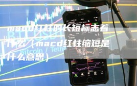 macd红柱的长短标志着什么（macd红柱缩短是什么意思）