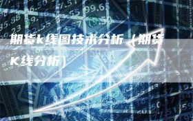 期货k线图技术分析（期货K线分析）