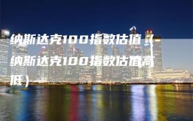 纳斯达克100指数估值（纳斯达克100指数估值高低）