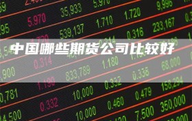 中国哪些期货公司比较好