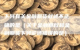 下列有关金融期货叙述不正确的是（关于金融期权和金融期货下列论述错误的是）