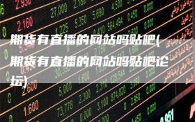 期货有直播的网站吗贴吧(期货有直播的网站吗贴吧论坛)