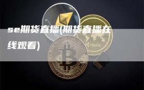 se期货直播(期货直播在线观看)