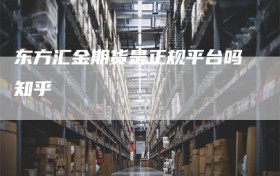 东方汇金期货是正规平台吗知乎