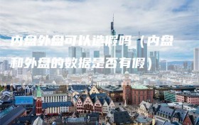 内盘外盘可以造假吗（内盘和外盘的数据是否有假）