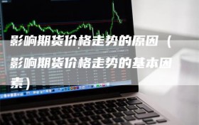 影响期货价格走势的原因（影响期货价格走势的基本因素）