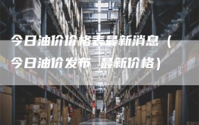 今日油价价格表最新消息（今日油价发布 最新价格）