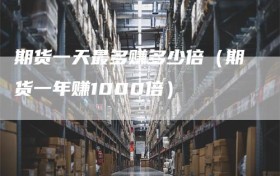 期货一天最多赚多少倍（期货一年赚1000倍）