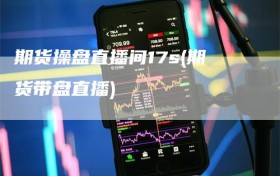 期货操盘直播间17s(期货带盘直播)