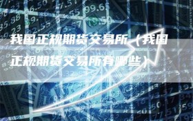我国正规期货交易所（我国正规期货交易所有哪些）