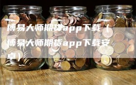 博易大师期货app下载（博易大师期货app下载安卓）