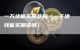 一万块能买期货吗（一千块钱能买期货吗）