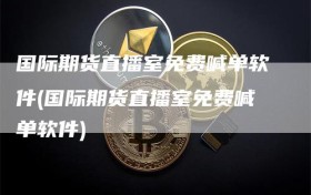 国际期货直播室免费喊单软件(国际期货直播室免费喊单软件)