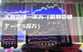 买期货挣一千万（做期货赚了一千5百万）