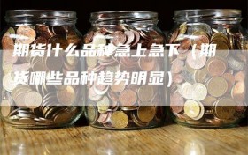 期货什么品种急上急下（期货哪些品种趋势明显）