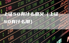 上证50有什么意义（上证50有什么用）