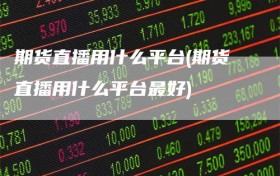 期货直播用什么平台(期货直播用什么平台最好)