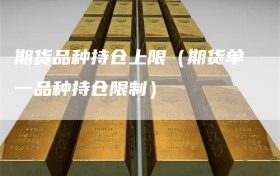 期货品种持仓上限（期货单一品种持仓限制）