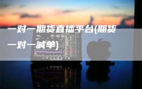 一对一期货直播平台(期货一对一喊单)