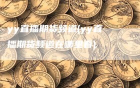 yy直播期货频道(yy直播期货频道在哪里看)