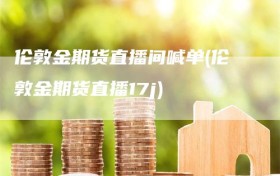 伦敦金期货直播间喊单(伦敦金期货直播17j)