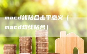 macd线粘合走平意义（macd均线粘合）