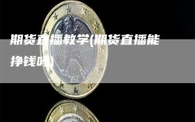 期货直播教学(期货直播能挣钱吗)