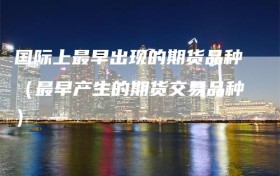 国际上最早出现的期货品种（最早产生的期货交易品种）