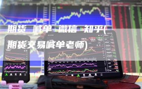 期货 喊单 微信 知乎(期货交易喊单老师)