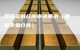 期货交割仓库申请要求（期货交易仓库）