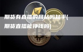 期货有直播的网站吗知乎(期货直播能挣钱吗)