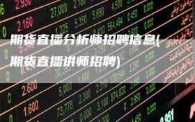 期货直播分析师招聘信息(期货直播讲师招聘)