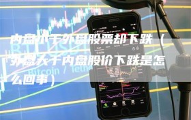 内盘小于外盘股票却下跌（外盘大于内盘股价下跌是怎么回事）