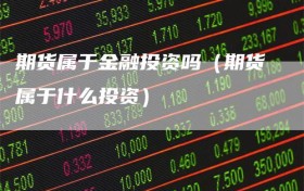 期货属于金融投资吗（期货属于什么投资）