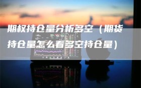 期权持仓量分析多空（期货持仓量怎么看多空持仓量）