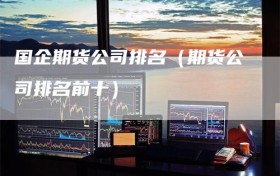 国企期货公司排名（期货公司排名前十）