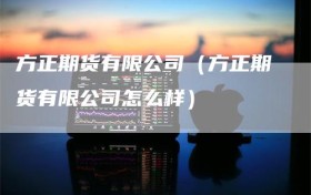 方正期货有限公司（方正期货有限公司怎么样）