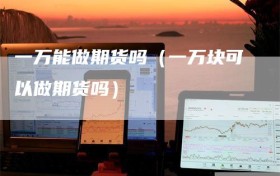 一万能做期货吗（一万块可以做期货吗）
