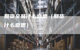 期货交易什么意思（期货 什么意思）