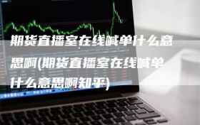 期货直播室在线喊单什么意思啊(期货直播室在线喊单什么意思啊知乎)