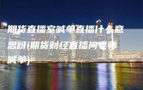 期货直播室喊单直播什么意思呀(期货财经直播间老师喊单)