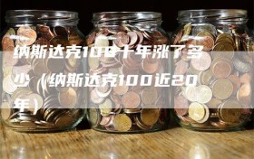 纳斯达克100十年涨了多少（纳斯达克100近20年）