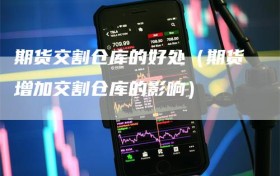 期货交割仓库的好处（期货增加交割仓库的影响）