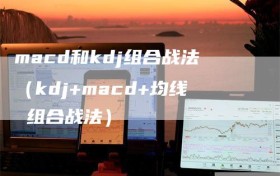 macd和kdj组合战法（kdj+macd+均线 组合战法）