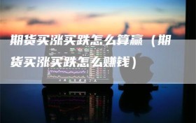 期货买涨买跌怎么算赢（期货买涨买跌怎么赚钱）